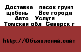 Доставка , песок грунт щебень . - Все города Авто » Услуги   . Томская обл.,Северск г.